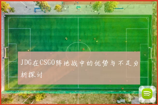 JDG在CSGO阵地战中的优势与不足分析探讨
