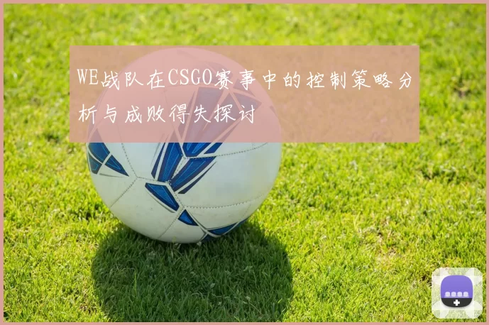 WE战队在CSGO赛事中的控制策略分析与成败得失探讨