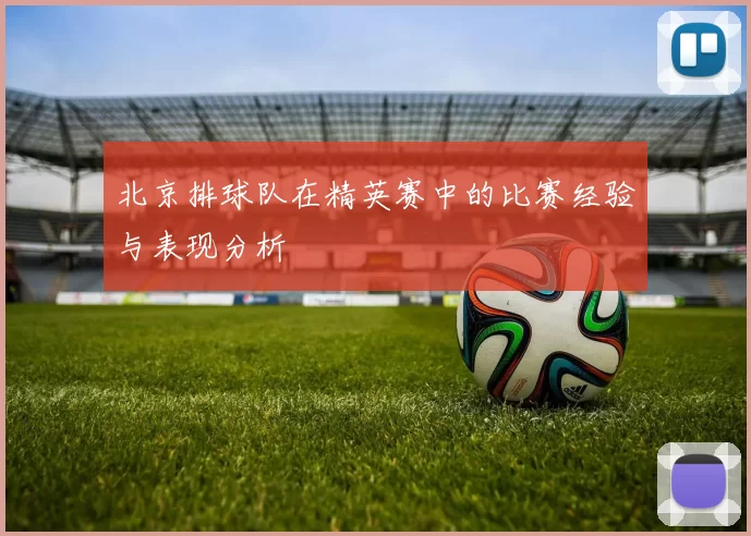 北京排球队在精英赛中的比赛经验与表现分析