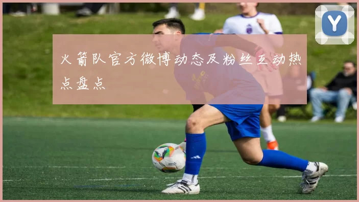 火箭队官方微博动态及粉丝互动热点盘点