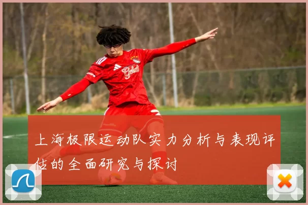 上海极限运动队实力分析与表现评估的全面研究与探讨
