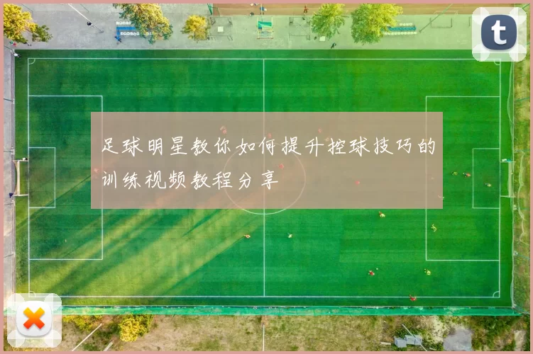 足球明星教你如何提升控球技巧的训练视频教程分享