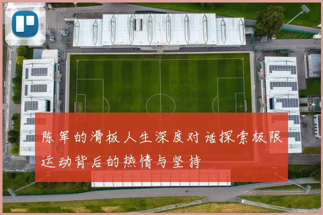 陈军的滑板人生深度对话探索极限运动背后的热情与坚持