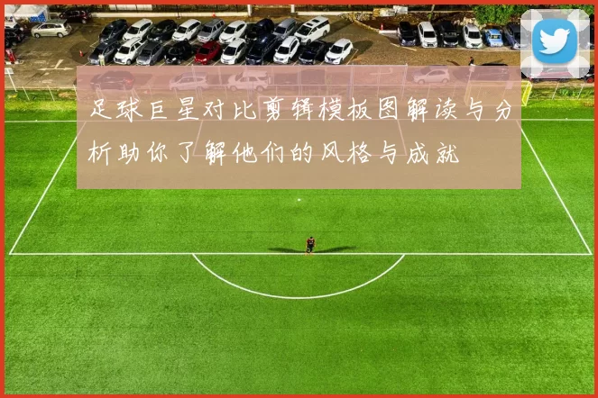 足球巨星对比剪辑模板图解读与分析助你了解他们的风格与成就