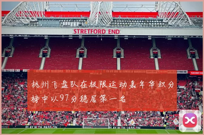 杭州飞盘队在极限运动嘉年华积分榜中以97分稳居第一名
