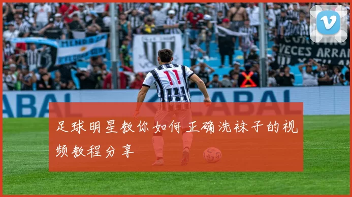 足球明星教你如何正确洗袜子的视频教程分享