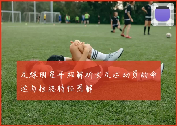 足球明星手相解析女足运动员的命运与性格特征图解