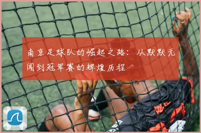 南京足球队的崛起之路：从默默无闻到冠军赛的辉煌历程
