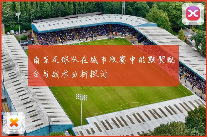 南京足球队在城市联赛中的默契配合与战术分析探讨