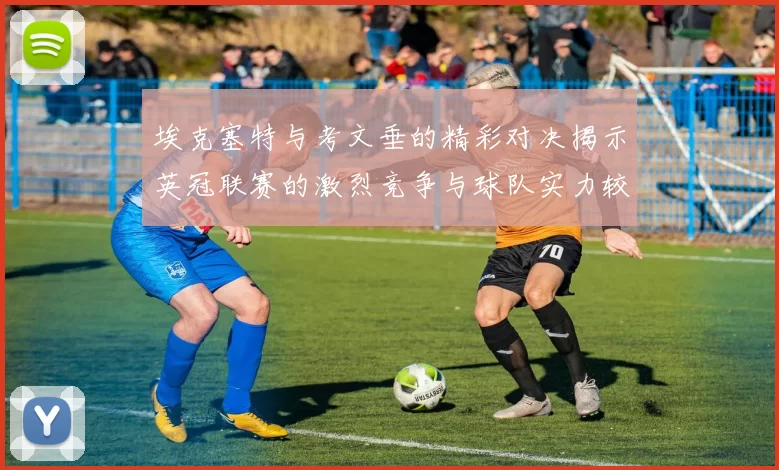 埃克塞特与考文垂的精彩对决揭示英冠联赛的激烈竞争与球队实力较量