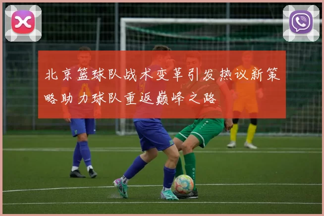 北京篮球队战术变革引发热议新策略助力球队重返巅峰之路
