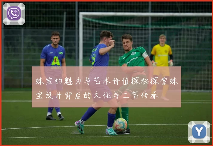 珠宝的魅力与艺术价值探秘探索珠宝设计背后的文化与工艺传承