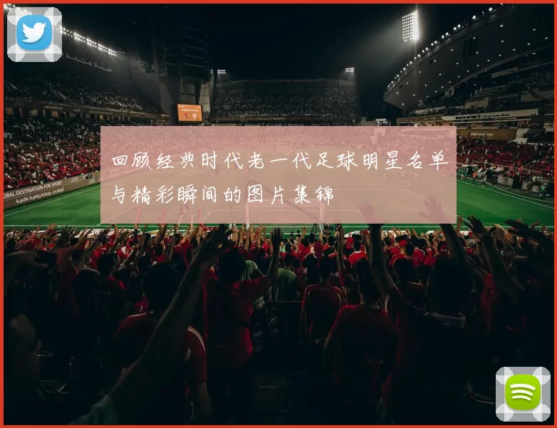 回顾经典时代老一代足球明星名单与精彩瞬间的图片集锦