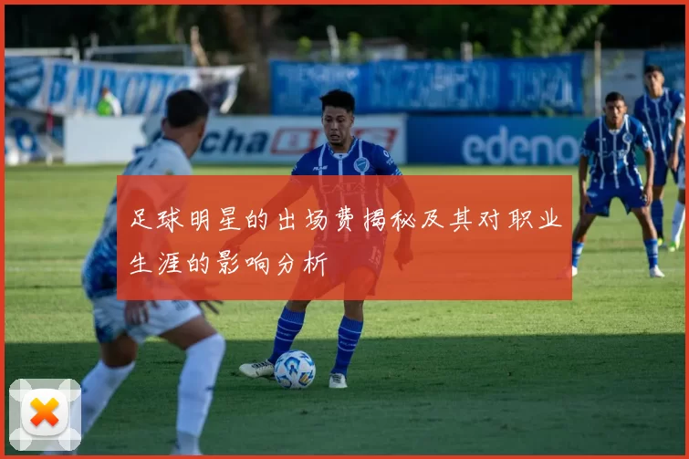 足球明星的出场费揭秘及其对职业生涯的影响分析