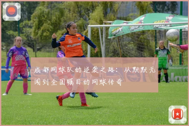 成都网球队的逆袭之路：从默默无闻到全国瞩目的网球传奇