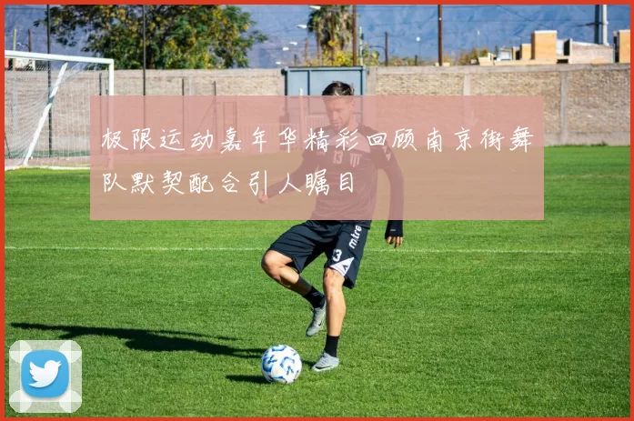 极限运动嘉年华精彩回顾南京街舞队默契配合引人瞩目