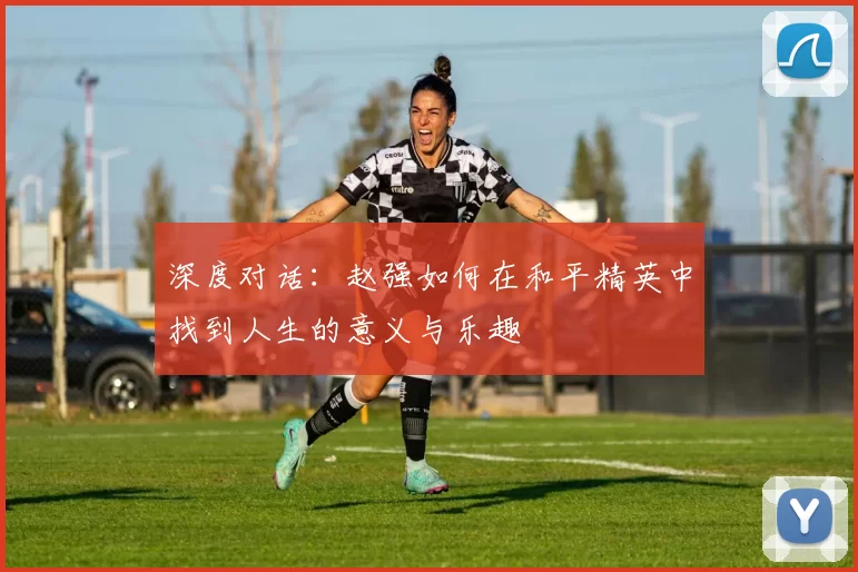 深度对话：赵强如何在和平精英中找到人生的意义与乐趣