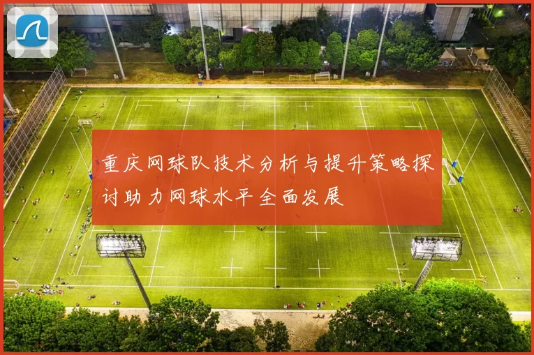 重庆网球队技术分析与提升策略探讨助力网球水平全面发展