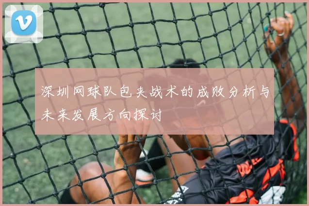 深圳网球队包夹战术的成败分析与未来发展方向探讨