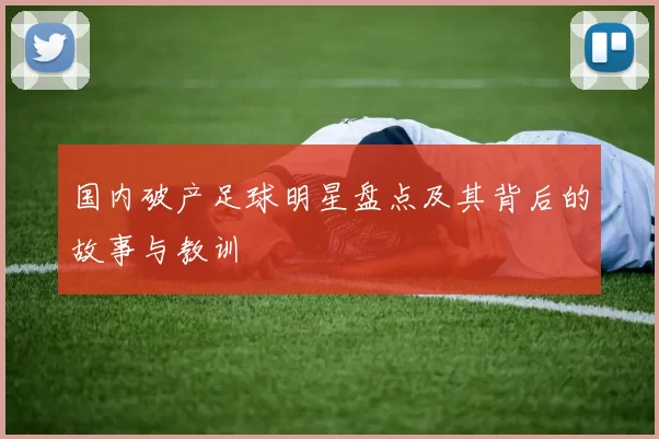 国内破产足球明星盘点及其背后的故事与教训
