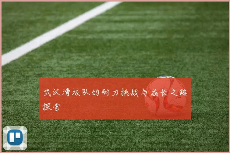 武汉滑板队的耐力挑战与成长之路探索