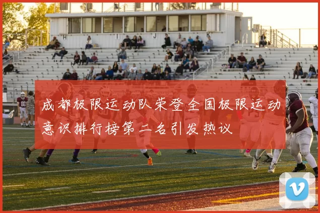 成都极限运动队荣登全国极限运动意识排行榜第二名引发热议
