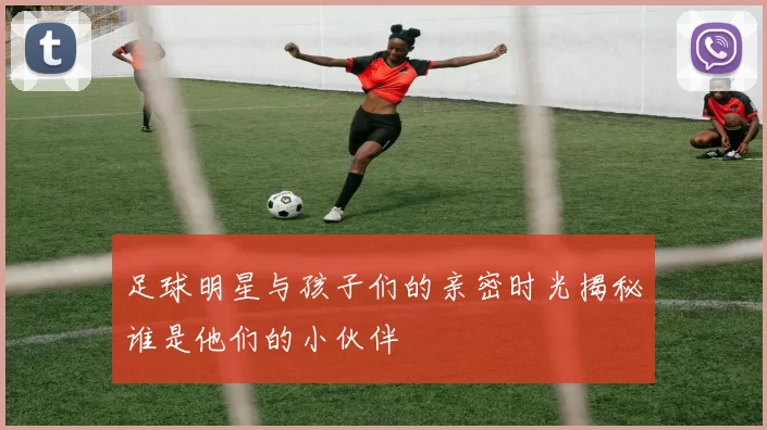 足球明星与孩子们的亲密时光揭秘谁是他们的小伙伴