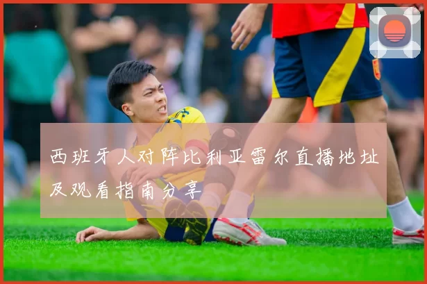 西班牙人对阵比利亚雷尔直播地址及观看指南分享