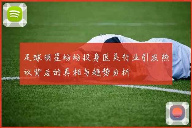 足球明星纷纷投身医美行业引发热议背后的真相与趋势分析