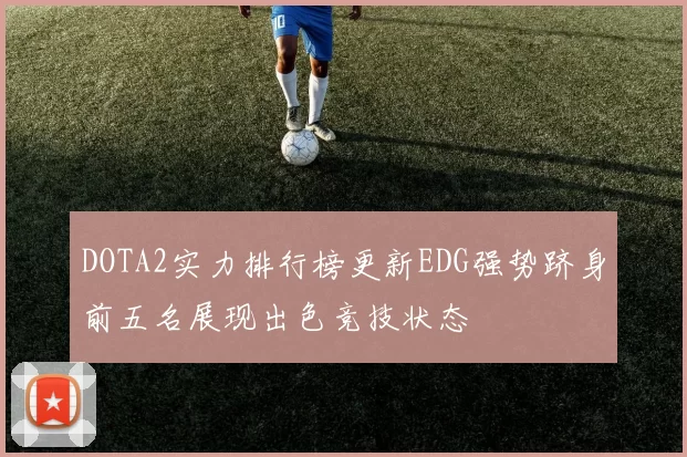 DOTA2实力排行榜更新EDG强势跻身前五名展现出色竞技状态