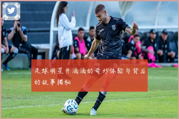 足球明星开滴滴的奇妙体验与背后的故事揭秘