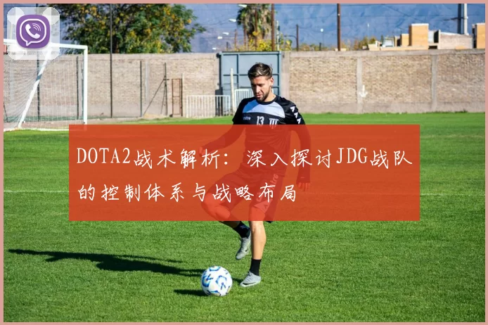 DOTA2战术解析：深入探讨JDG战队的控制体系与战略布局