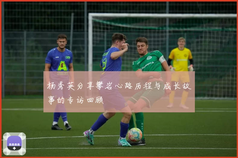 杨秀英分享攀岩心路历程与成长故事的专访回顾