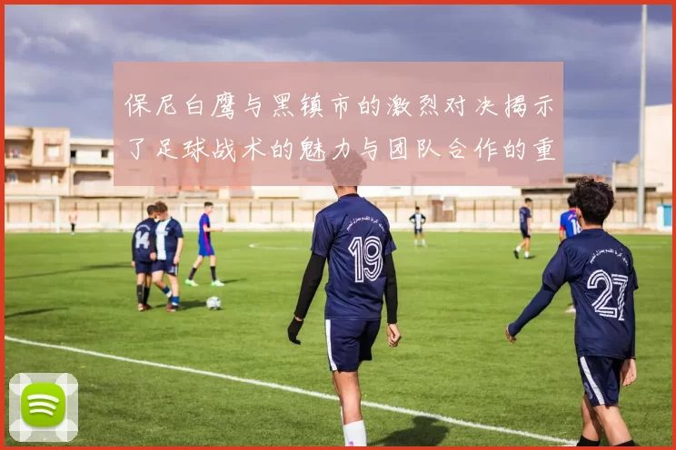 保尼白鹰与黑镇市的激烈对决揭示了足球战术的魅力与团队合作的重要性