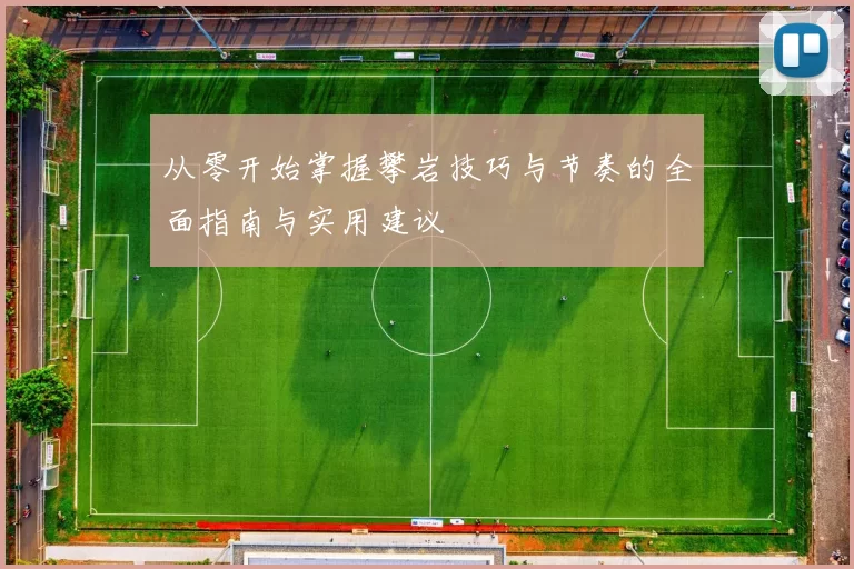 从零开始掌握攀岩技巧与节奏的全面指南与实用建议
