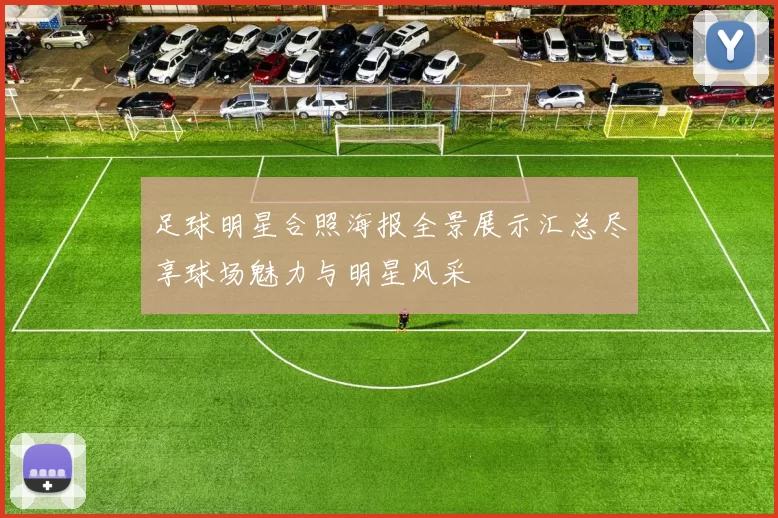 足球明星合照海报全景展示汇总尽享球场魅力与明星风采