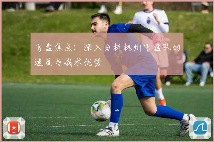 飞盘焦点：深入分析杭州飞盘队的速度与战术优势