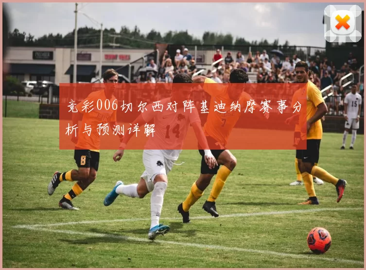 竞彩006切尔西对阵基迪纳摩赛事分析与预测详解