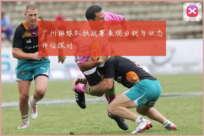 广州排球队挑战赛表现分析与状态评估探讨
