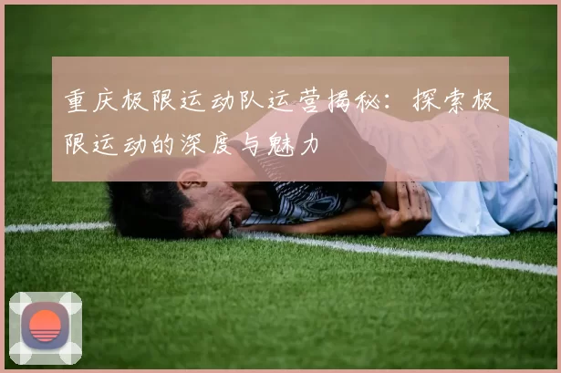 重庆极限运动队运营揭秘：探索极限运动的深度与魅力