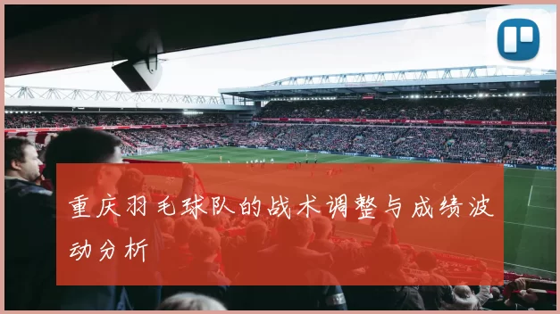 重庆羽毛球队的战术调整与成绩波动分析