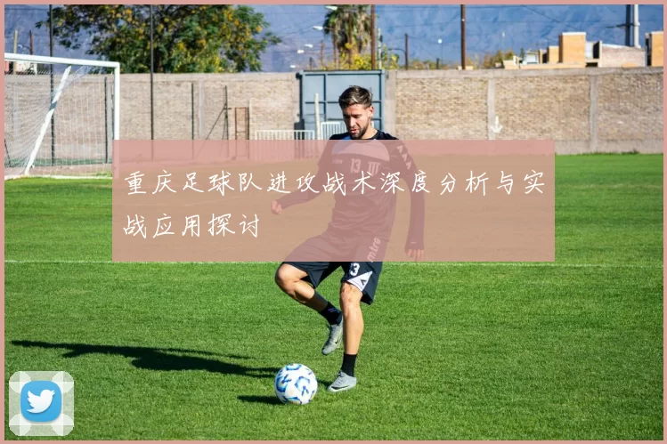 重庆足球队进攻战术深度分析与实战应用探讨