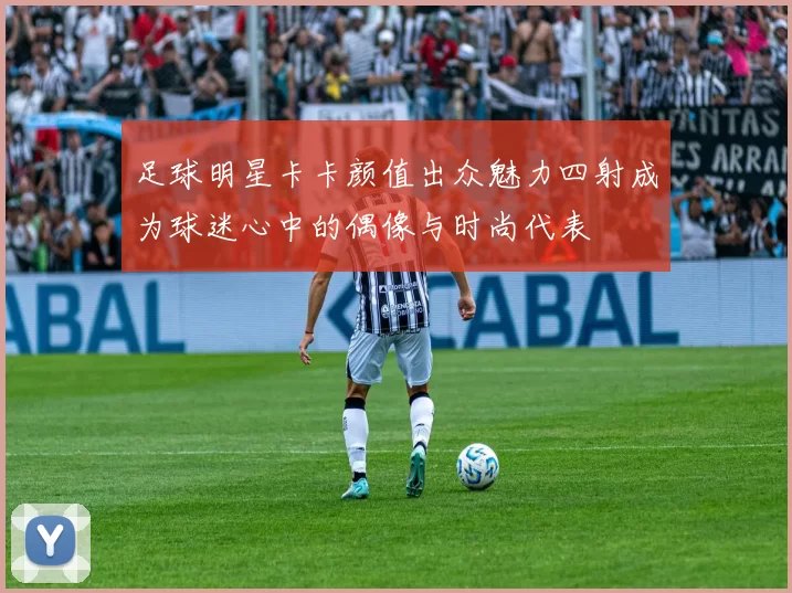 足球明星卡卡颜值出众魅力四射成为球迷心中的偶像与时尚代表