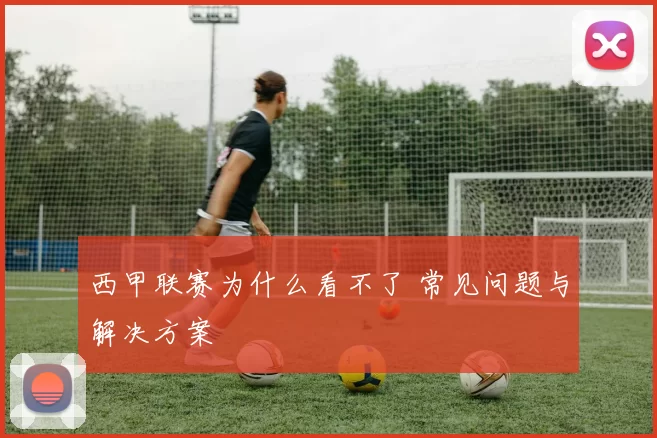 西甲联赛为什么看不了 常见问题与解决方案