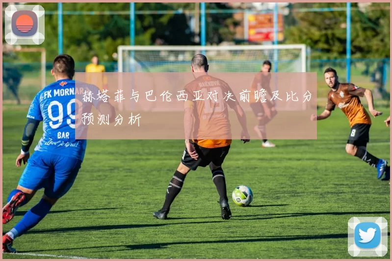 赫塔菲与巴伦西亚对决前瞻及比分预测分析