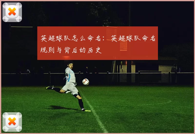 英超球队怎么命名：英超球队命名规则与背后的历史