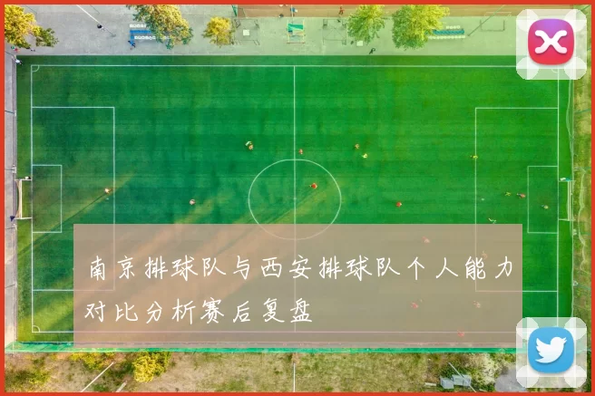 南京排球队与西安排球队个人能力对比分析赛后复盘