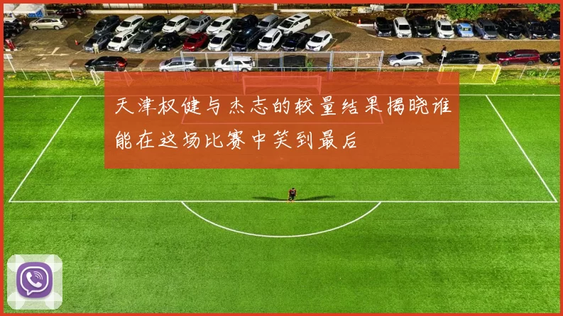 天津权健与杰志的较量结果揭晓谁能在这场比赛中笑到最后