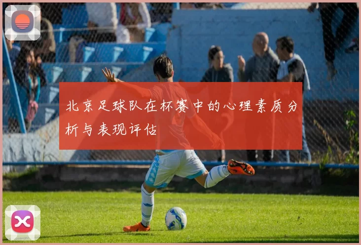 北京足球队在杯赛中的心理素质分析与表现评估