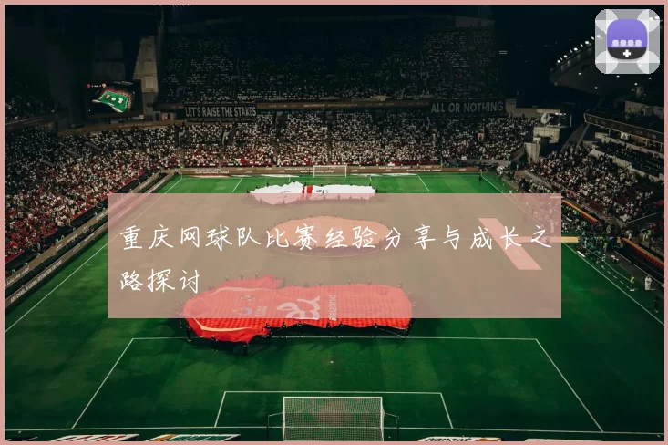 重庆网球队比赛经验分享与成长之路探讨